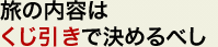 旅の内容はくじ引きで決めるべし