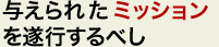 与えられたミッションを遂行するべし