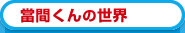當間くんの世界